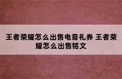 王者荣耀怎么出售电音礼券 王者荣耀怎么出售铭文